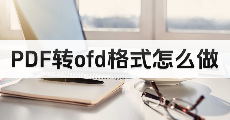 PDF如何轉(zhuǎn)換成OFD？PDF轉(zhuǎn)OFD不用代碼怎么做？